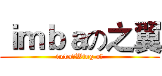 ｉｍｂａの之翼 (imba：Wing of)