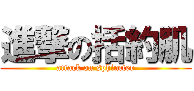 進撃の括約肌 (attack on sphincter)