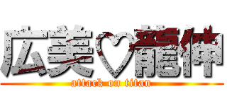 広美♡龍伸 (attack on titan)