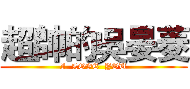 超帥的吳晏菱 (I  LOVE  YOU)