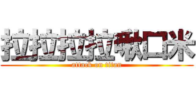 拉拉拉拉啾口米 (attack on titan)