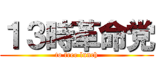 １３時革命党 (to free lunch)