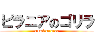 ピラニアのゴリラ (attack on titan)