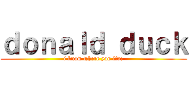 ｄｏｎａｌｄ ｄｕｃｋ (i know where you live)