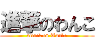 進撃のわんこ (attack on Wanko)