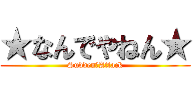 ★なんでやねん★ (Sudden　Attack)