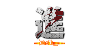 進 (Dsk_)