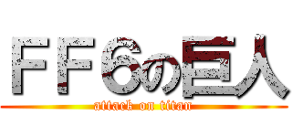 ＦＦ６の巨人 (attack on titan)