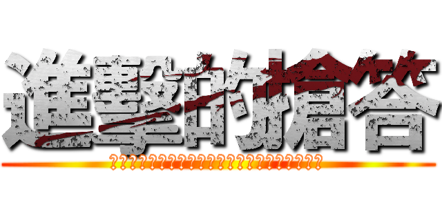 進擊的搶答 (ｐｌｅａｓｅ　ｒａｉｓｅ　ｙｏｕｒ　ｈａｎｄ)