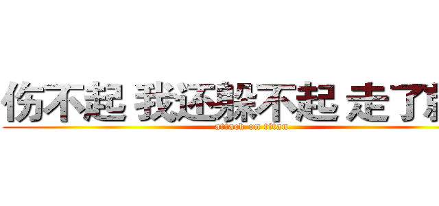 伤不起 我还躲不起 走了就好 (attack on titan)