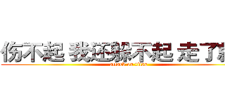 伤不起 我还躲不起 走了就好 (attack on titan)