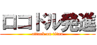 ロコドル発進 (attack on titan)