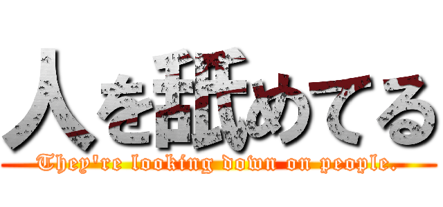 人を舐めてる (They're looking down on people.)