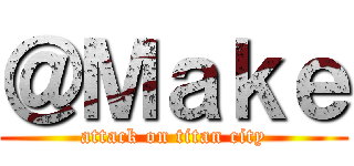 ＠Ｍａｋｅ (attack on titan city)