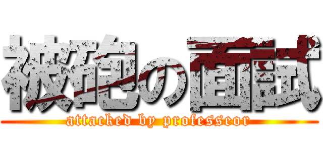 被砲の面試 (attacked by professeor)
