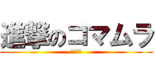 進撃のコマムラ (リクシル)