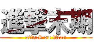 進撃末期 (attack on titan)