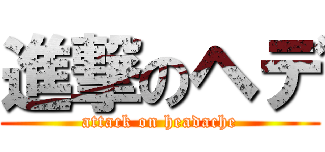 進撃のヘデ (attack on headache)