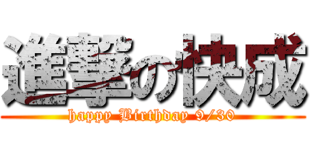 進撃の快成 (happy Birthday 9/30)