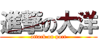 進撃の大洋 (attack on port)