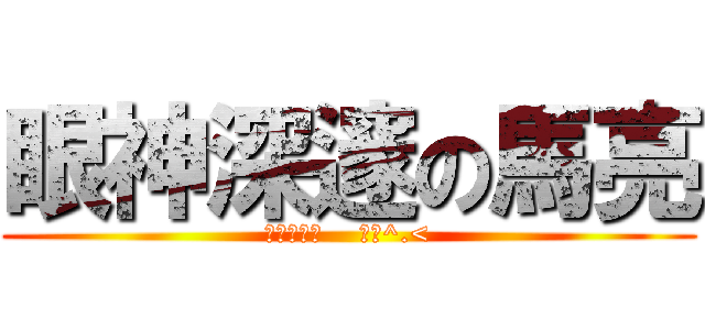 眼神深邃の馬亮 (電眼羅莉控    啾咪^.<)