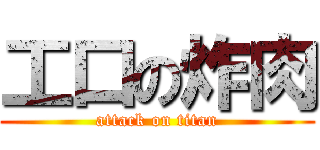 工口の炸肉 (attack on titan)