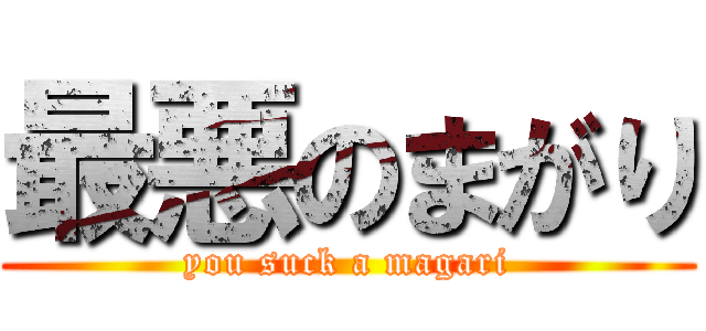 最悪のまがり (you suck a magari)