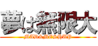 夢は無限大 (MAD&MESHUP)
