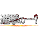 進撃の一鸣 (attack on xanto)