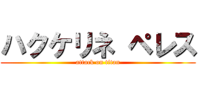 ハクケリネ ペレス (attack on titan)