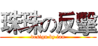 珠珠の反擊 (design by lan)