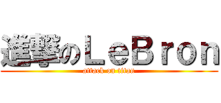 進撃のＬｅＢｒｏｎ (attack on titan)