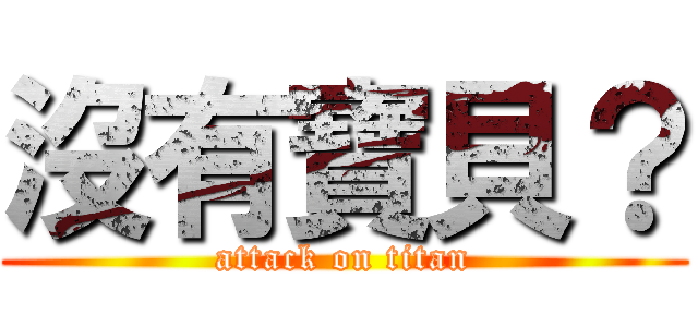 沒有寶貝？ (attack on titan)