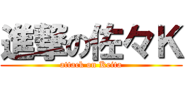 進撃の佐々Ｋ (attack on Keita)