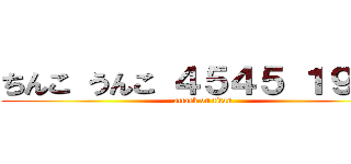 ちんこ うんこ ４５４５ １９１９ (attack on titan)