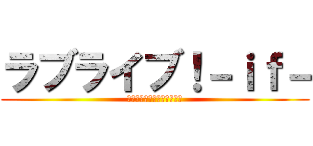 ラブライブ！－ｉｆ－ (モシモノ世界、カガヤク未来)