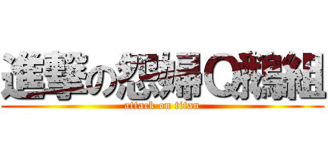 進撃の怨婦Ｑ鵝組 (attack on titan)