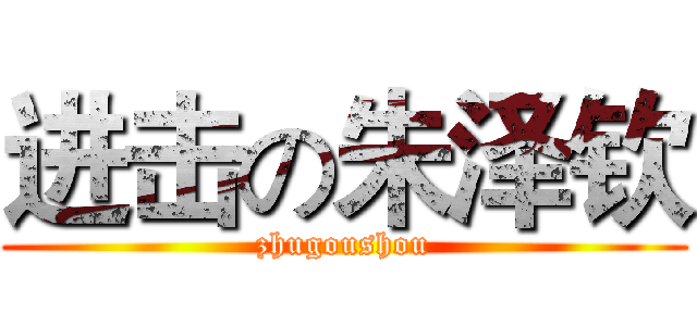 进击の朱泽钦 (zhugoushou)