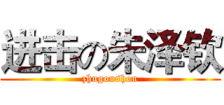 进击の朱泽钦 (zhugoushou)