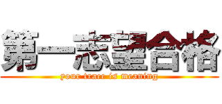 第一志望合格 (your trace is meaning)