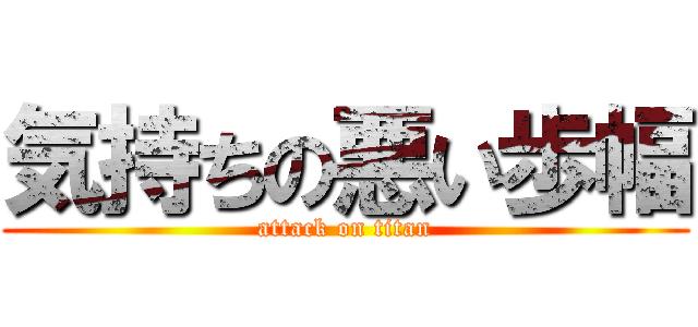 気持ちの悪い歩幅 (attack on titan)