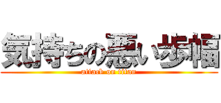 気持ちの悪い歩幅 (attack on titan)
