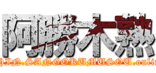 阿勝木熟 (SHIN.SANGOKUMUSOU.online)