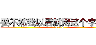要不然我以后就用这个字体了 (attack on titan)