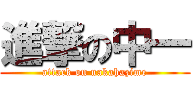 進撃の中一 (attack on nakahazime)