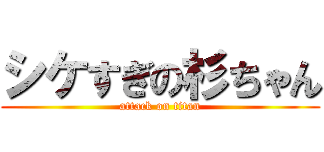 シケすぎの杉ちゃん (attack on titan)