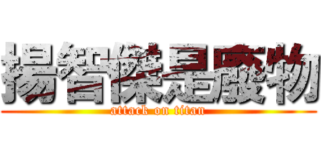 揚智傑是廢物 (attack on titan)