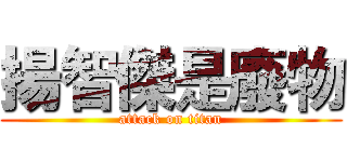 揚智傑是廢物 (attack on titan)