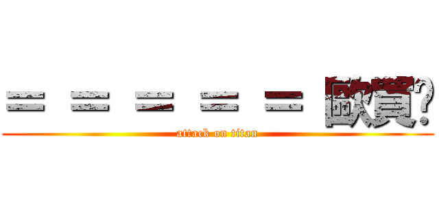 ＝ ＝ ＝ ＝ ＝ 歐買尬 (attack on titan)