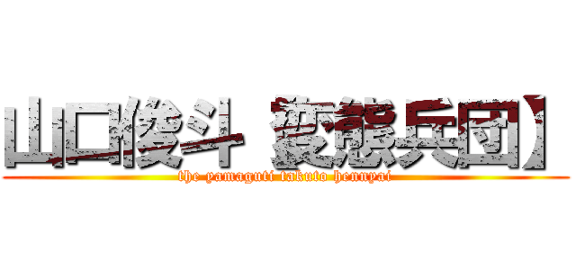 山口俊斗【変態兵団】 (the yamaguti takuto hennyai)